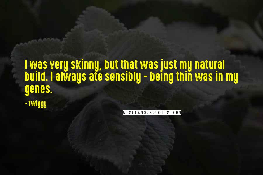 Twiggy Quotes: I was very skinny, but that was just my natural build. I always ate sensibly - being thin was in my genes.