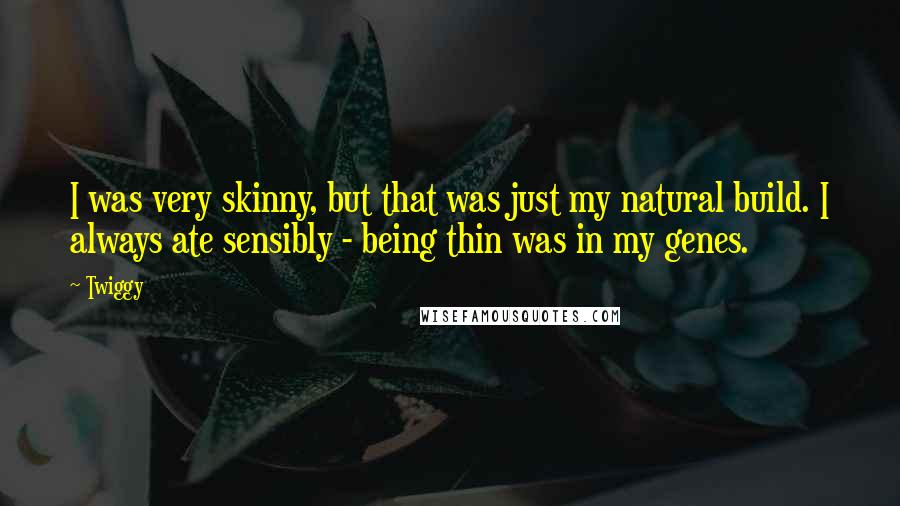 Twiggy Quotes: I was very skinny, but that was just my natural build. I always ate sensibly - being thin was in my genes.