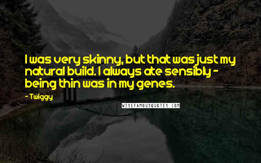 Twiggy Quotes: I was very skinny, but that was just my natural build. I always ate sensibly - being thin was in my genes.
