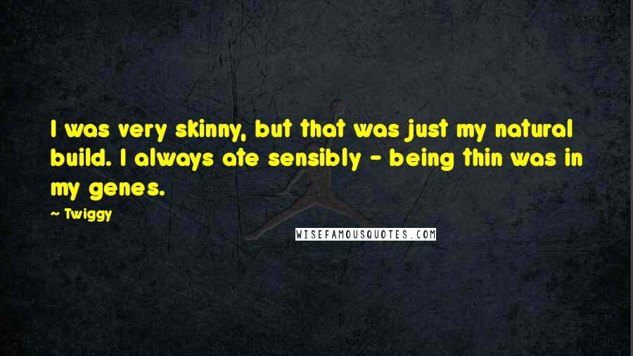 Twiggy Quotes: I was very skinny, but that was just my natural build. I always ate sensibly - being thin was in my genes.
