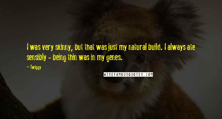 Twiggy Quotes: I was very skinny, but that was just my natural build. I always ate sensibly - being thin was in my genes.