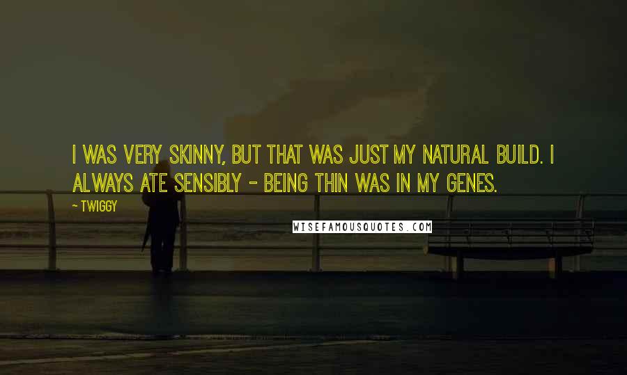 Twiggy Quotes: I was very skinny, but that was just my natural build. I always ate sensibly - being thin was in my genes.