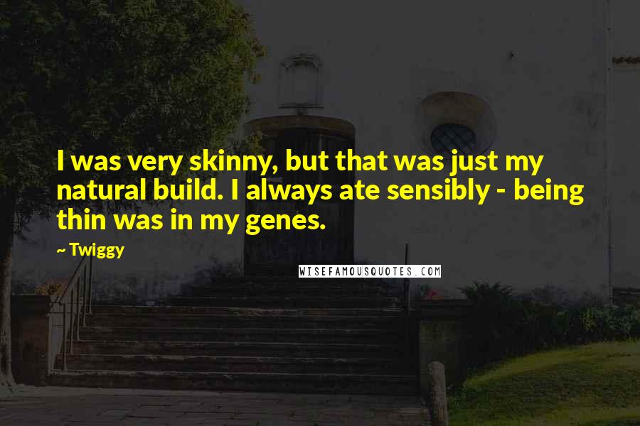 Twiggy Quotes: I was very skinny, but that was just my natural build. I always ate sensibly - being thin was in my genes.