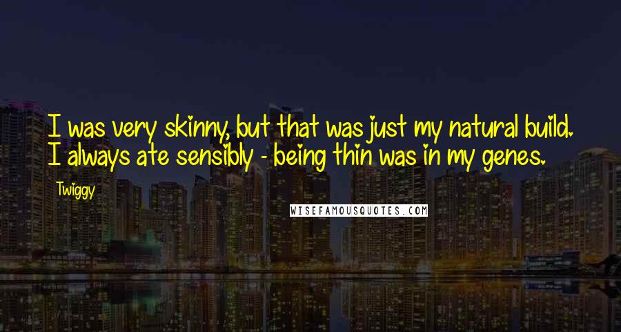 Twiggy Quotes: I was very skinny, but that was just my natural build. I always ate sensibly - being thin was in my genes.