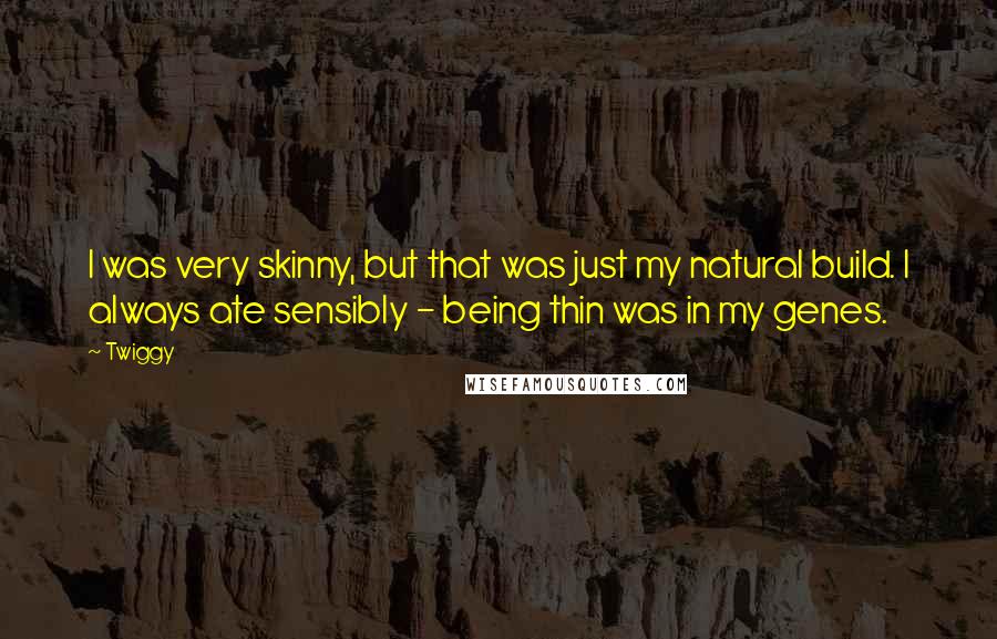 Twiggy Quotes: I was very skinny, but that was just my natural build. I always ate sensibly - being thin was in my genes.