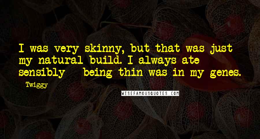 Twiggy Quotes: I was very skinny, but that was just my natural build. I always ate sensibly - being thin was in my genes.
