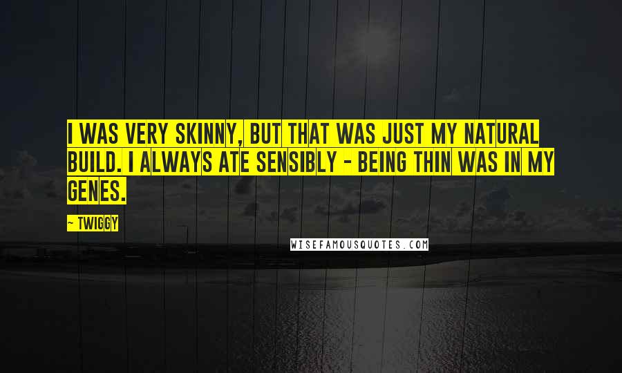 Twiggy Quotes: I was very skinny, but that was just my natural build. I always ate sensibly - being thin was in my genes.