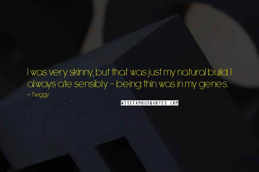 Twiggy Quotes: I was very skinny, but that was just my natural build. I always ate sensibly - being thin was in my genes.
