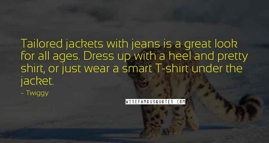 Twiggy Quotes: Tailored jackets with jeans is a great look for all ages. Dress up with a heel and pretty shirt, or just wear a smart T-shirt under the jacket.