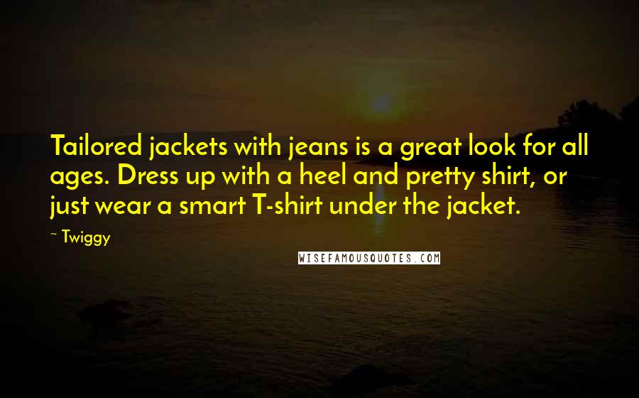 Twiggy Quotes: Tailored jackets with jeans is a great look for all ages. Dress up with a heel and pretty shirt, or just wear a smart T-shirt under the jacket.