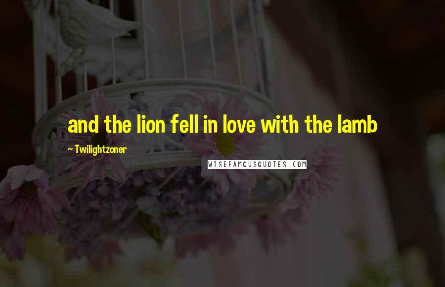 Twilightzoner Quotes: and the lion fell in love with the lamb