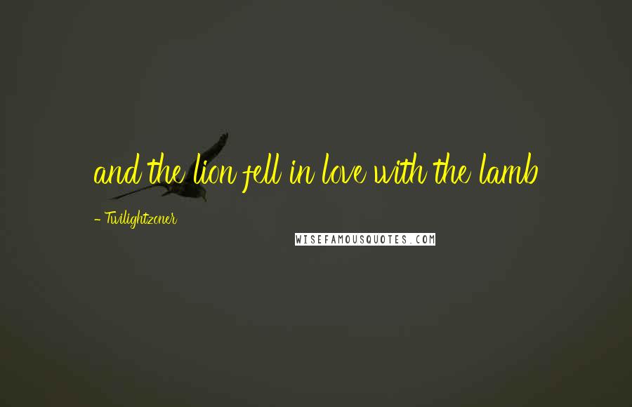 Twilightzoner Quotes: and the lion fell in love with the lamb