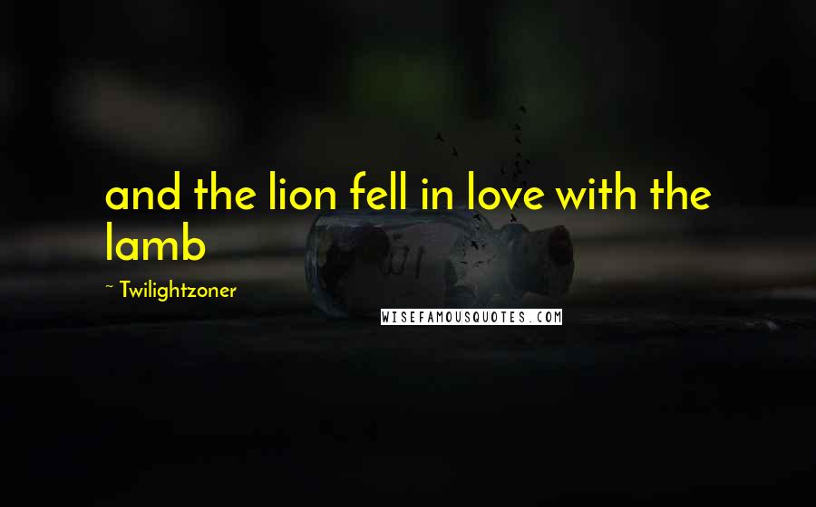 Twilightzoner Quotes: and the lion fell in love with the lamb