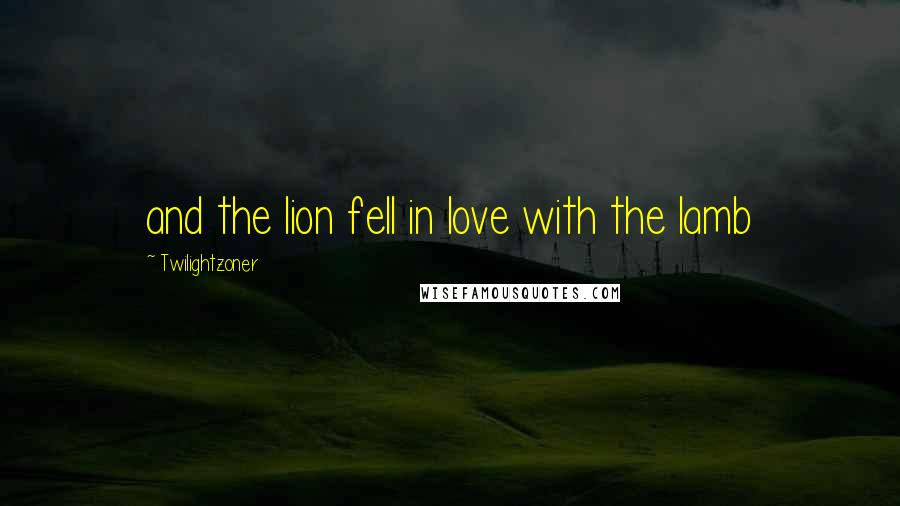 Twilightzoner Quotes: and the lion fell in love with the lamb