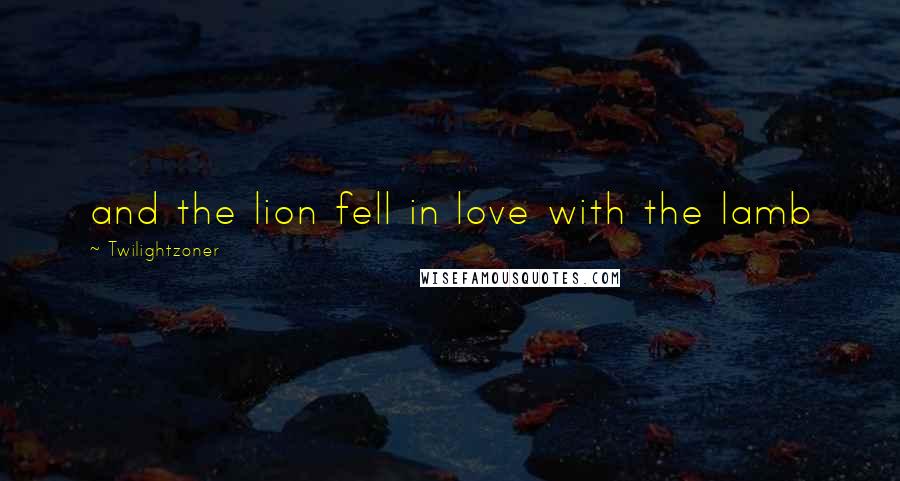 Twilightzoner Quotes: and the lion fell in love with the lamb