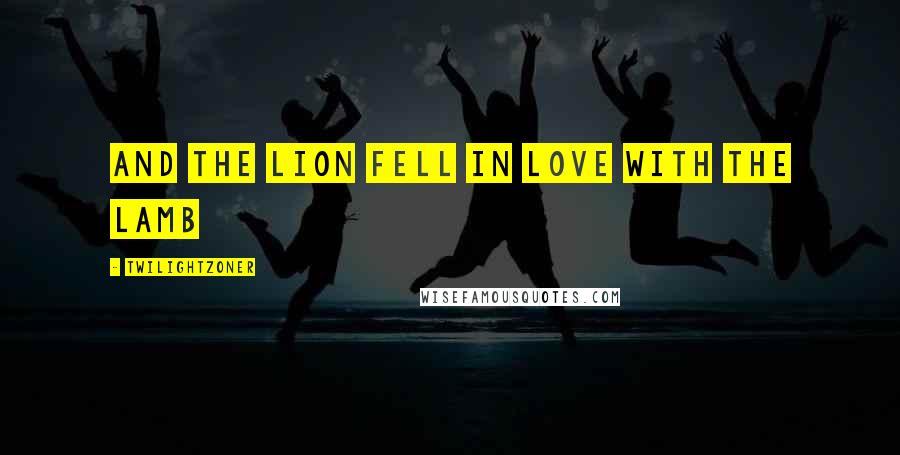 Twilightzoner Quotes: and the lion fell in love with the lamb