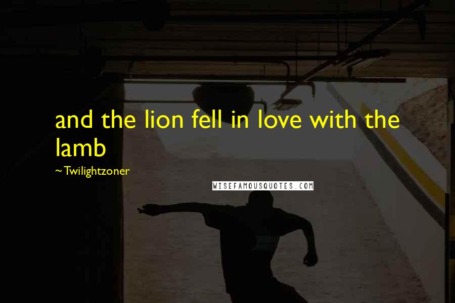 Twilightzoner Quotes: and the lion fell in love with the lamb