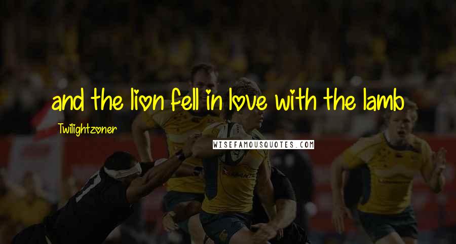 Twilightzoner Quotes: and the lion fell in love with the lamb