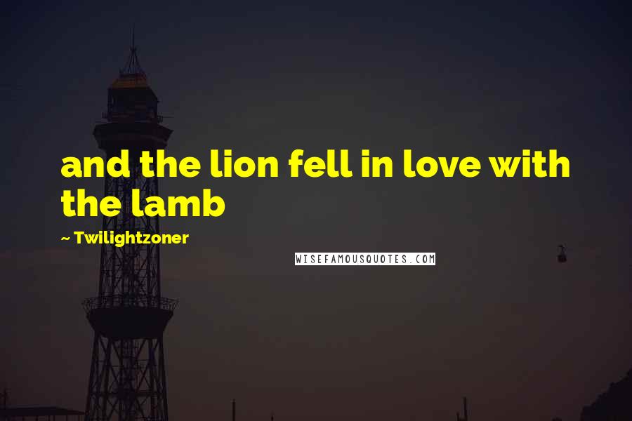 Twilightzoner Quotes: and the lion fell in love with the lamb