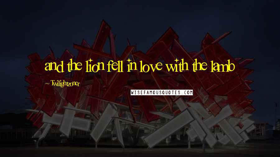 Twilightzoner Quotes: and the lion fell in love with the lamb