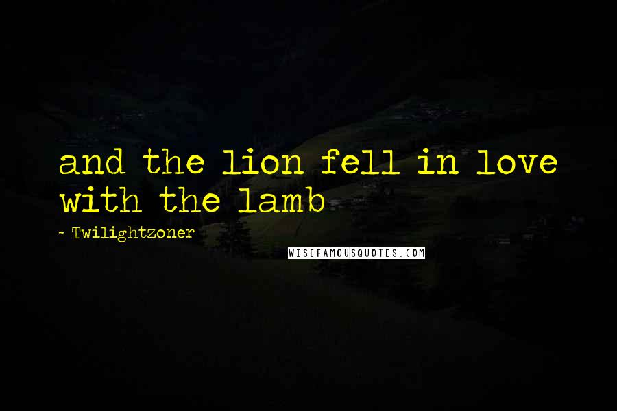 Twilightzoner Quotes: and the lion fell in love with the lamb