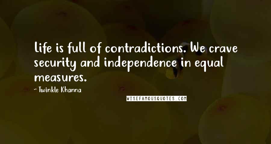 Twinkle Khanna Quotes: Life is full of contradictions. We crave security and independence in equal measures.