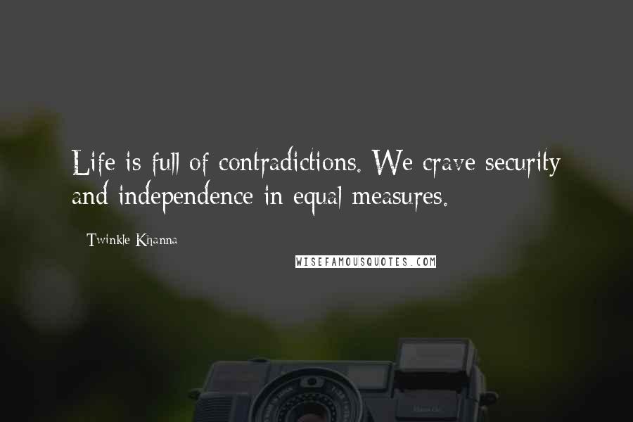 Twinkle Khanna Quotes: Life is full of contradictions. We crave security and independence in equal measures.