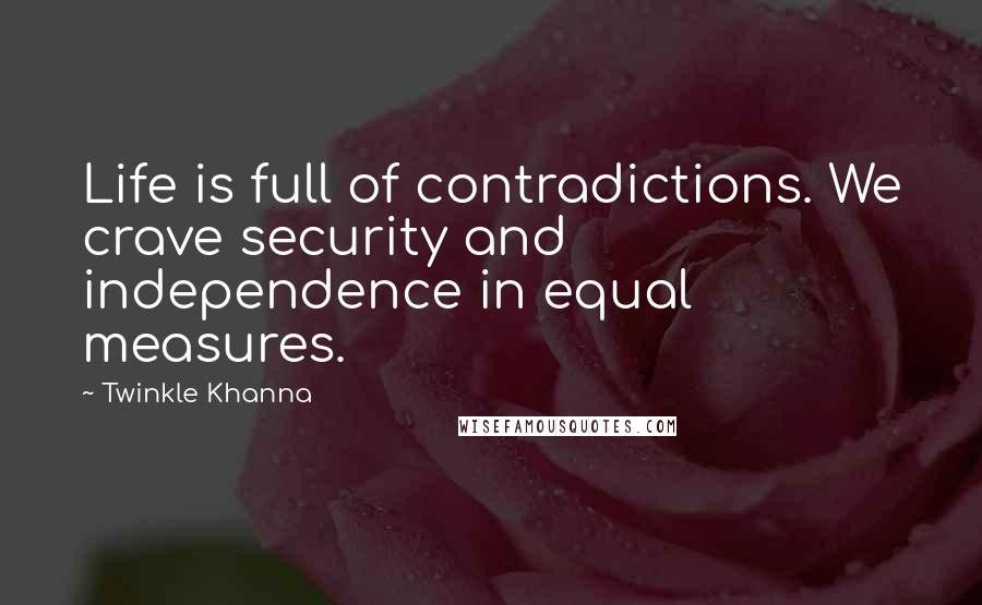 Twinkle Khanna Quotes: Life is full of contradictions. We crave security and independence in equal measures.