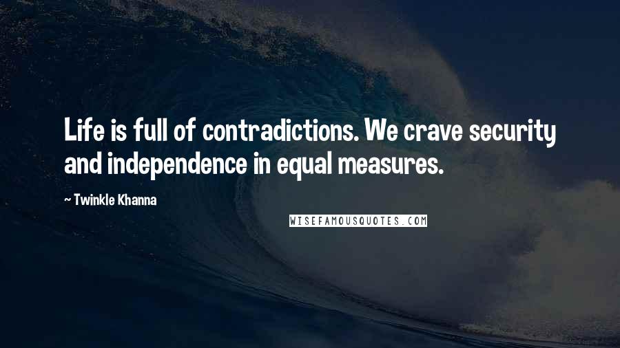 Twinkle Khanna Quotes: Life is full of contradictions. We crave security and independence in equal measures.