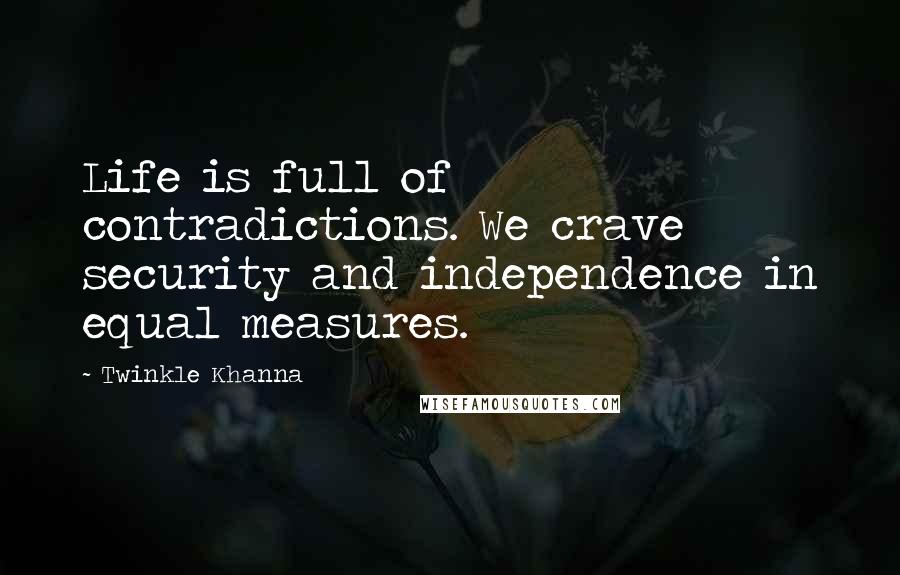 Twinkle Khanna Quotes: Life is full of contradictions. We crave security and independence in equal measures.