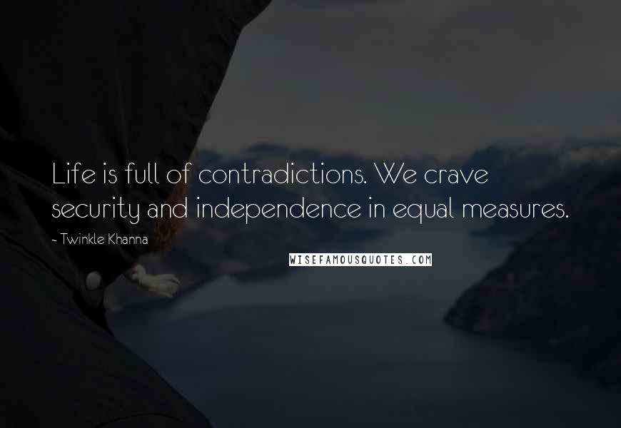 Twinkle Khanna Quotes: Life is full of contradictions. We crave security and independence in equal measures.