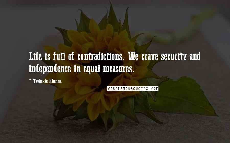 Twinkle Khanna Quotes: Life is full of contradictions. We crave security and independence in equal measures.