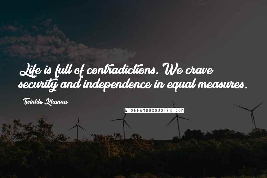 Twinkle Khanna Quotes: Life is full of contradictions. We crave security and independence in equal measures.