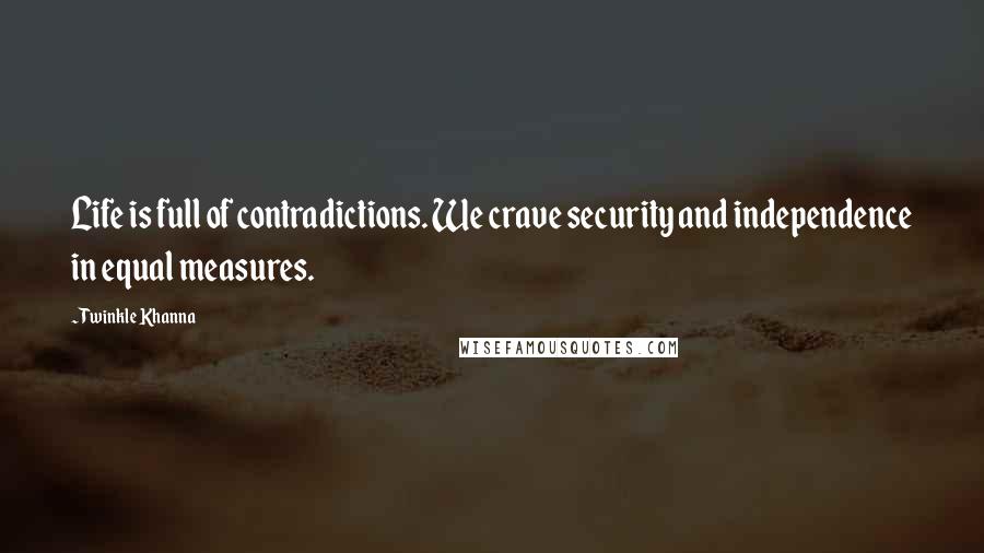 Twinkle Khanna Quotes: Life is full of contradictions. We crave security and independence in equal measures.