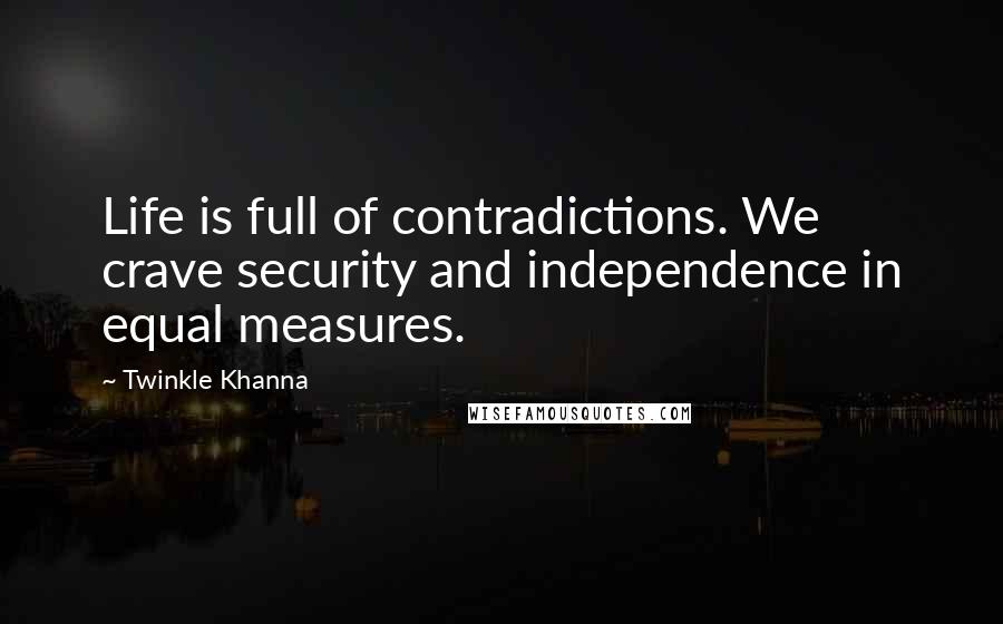 Twinkle Khanna Quotes: Life is full of contradictions. We crave security and independence in equal measures.