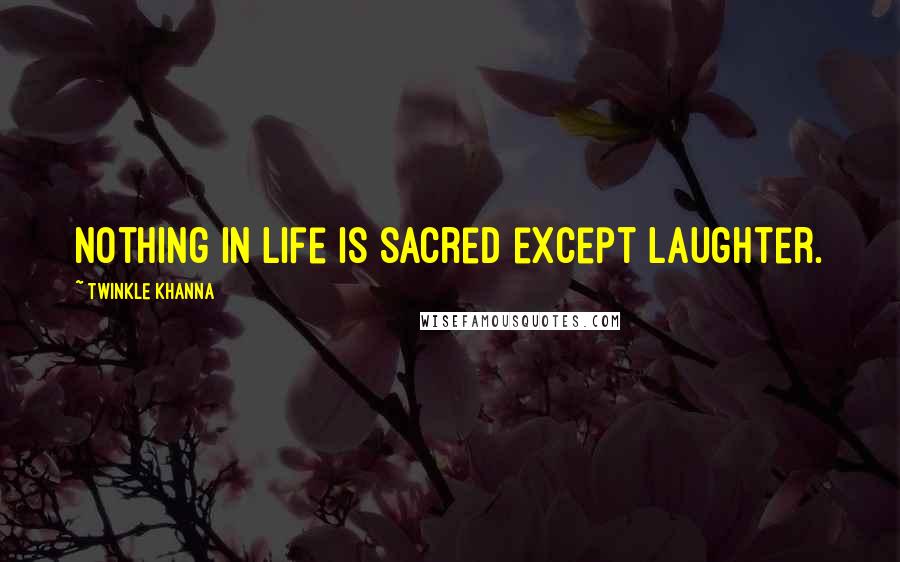 Twinkle Khanna Quotes: nothing in life is sacred except laughter.