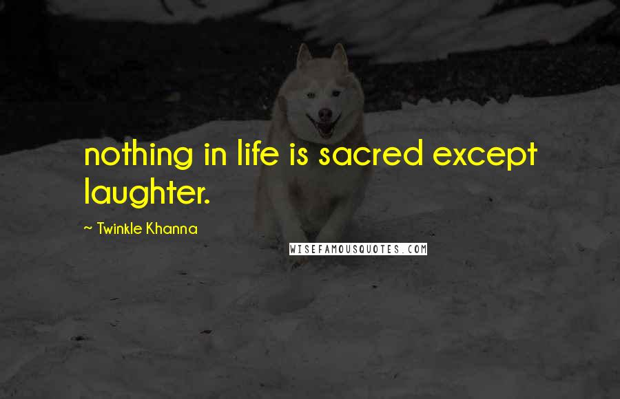 Twinkle Khanna Quotes: nothing in life is sacred except laughter.