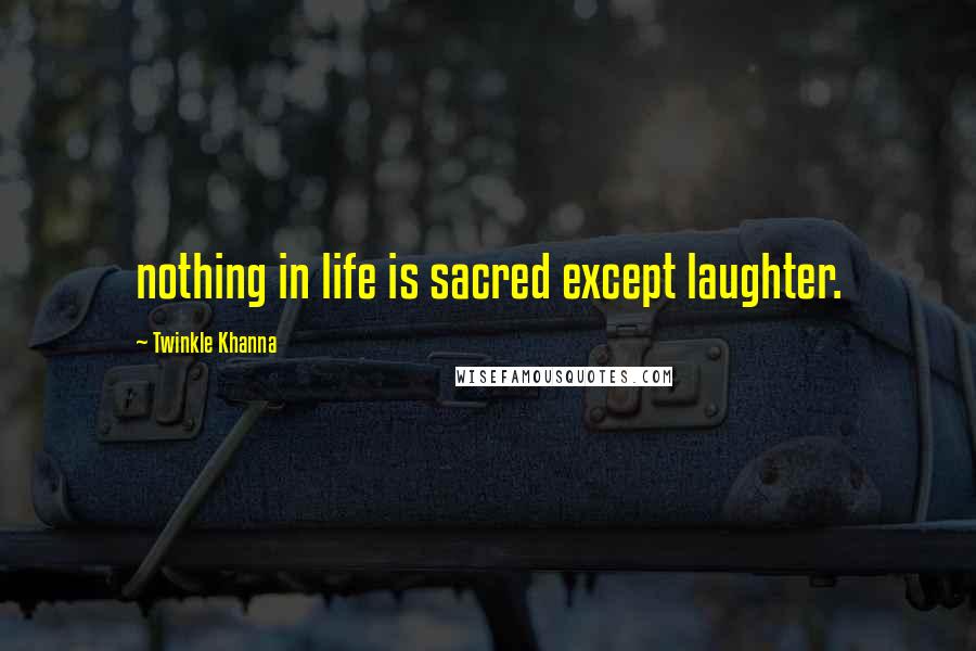Twinkle Khanna Quotes: nothing in life is sacred except laughter.