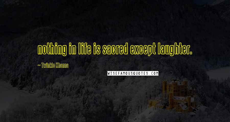 Twinkle Khanna Quotes: nothing in life is sacred except laughter.
