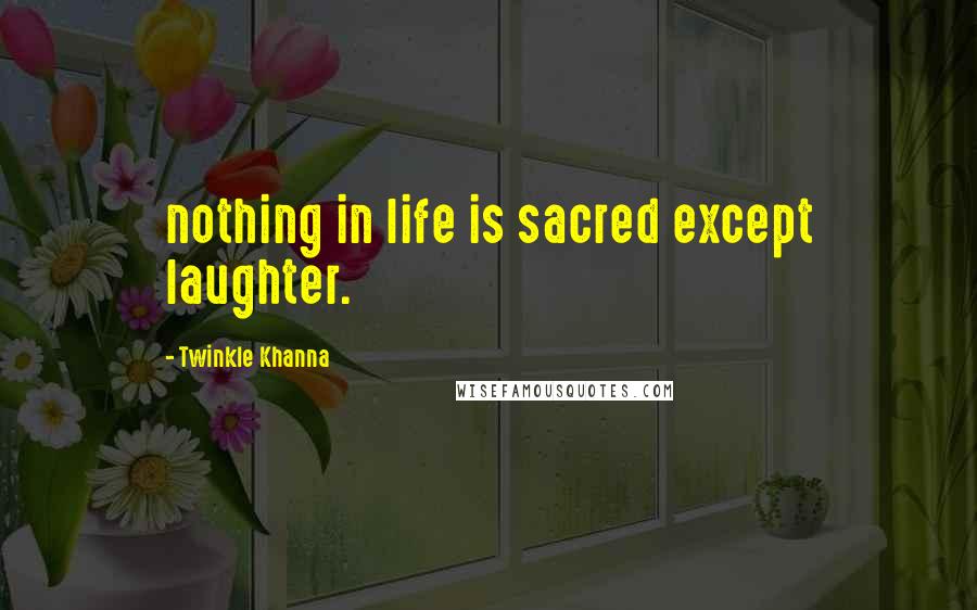 Twinkle Khanna Quotes: nothing in life is sacred except laughter.