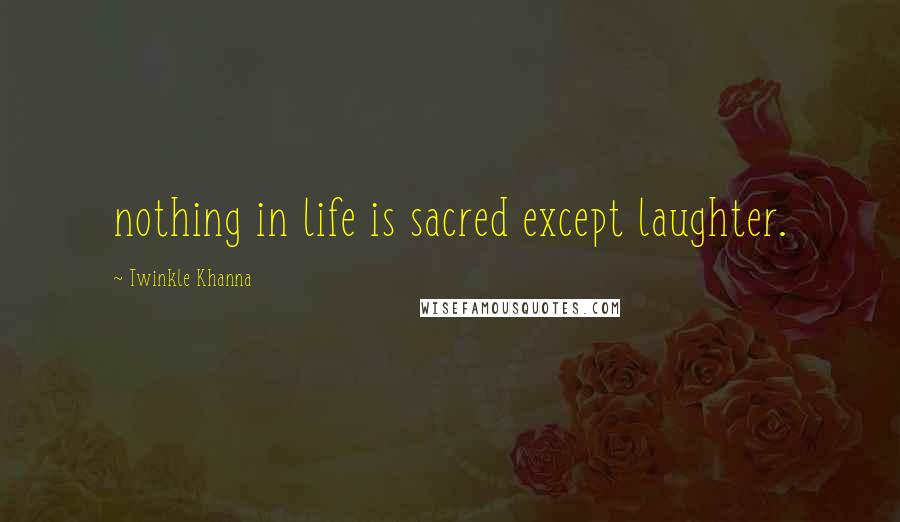 Twinkle Khanna Quotes: nothing in life is sacred except laughter.