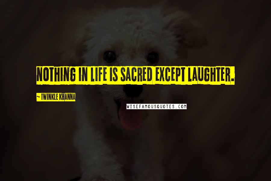 Twinkle Khanna Quotes: nothing in life is sacred except laughter.