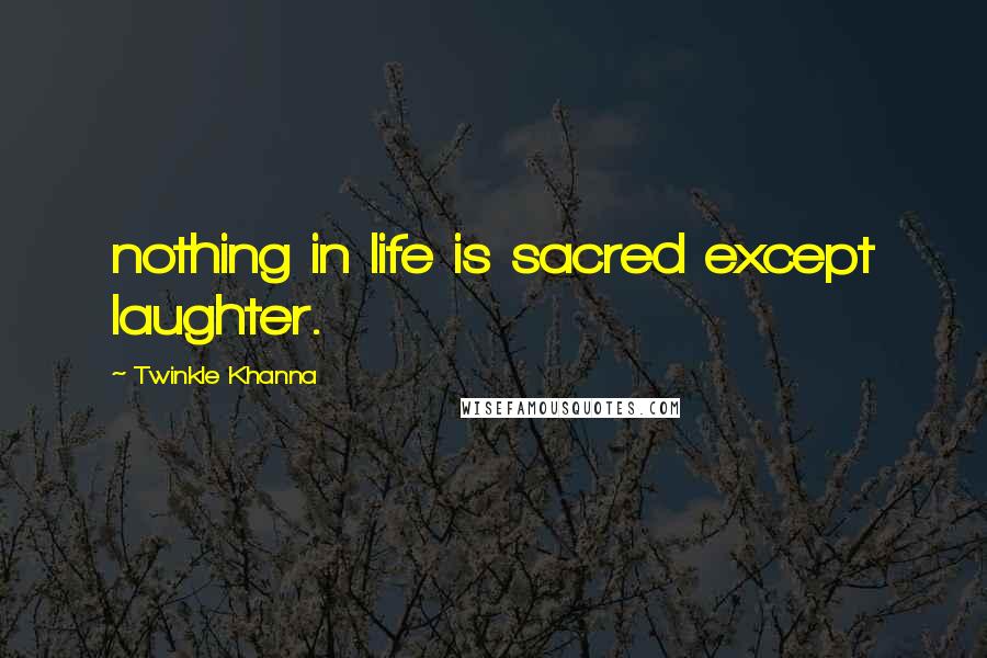 Twinkle Khanna Quotes: nothing in life is sacred except laughter.