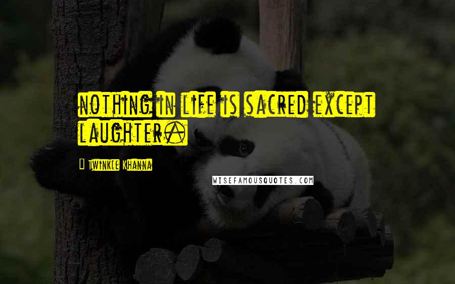 Twinkle Khanna Quotes: nothing in life is sacred except laughter.