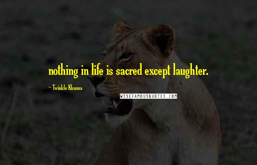 Twinkle Khanna Quotes: nothing in life is sacred except laughter.