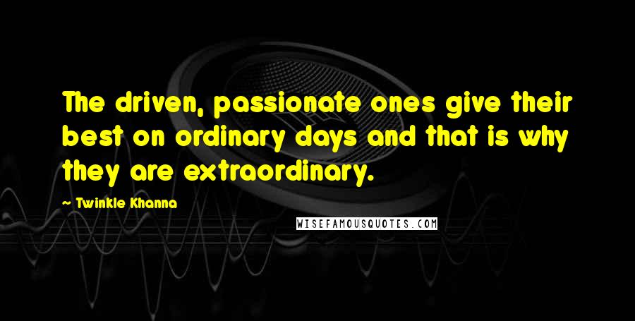 Twinkle Khanna Quotes: The driven, passionate ones give their best on ordinary days and that is why they are extraordinary.