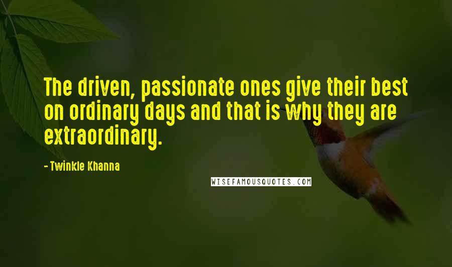 Twinkle Khanna Quotes: The driven, passionate ones give their best on ordinary days and that is why they are extraordinary.