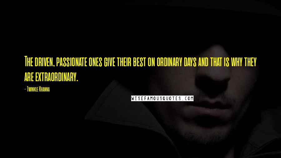 Twinkle Khanna Quotes: The driven, passionate ones give their best on ordinary days and that is why they are extraordinary.