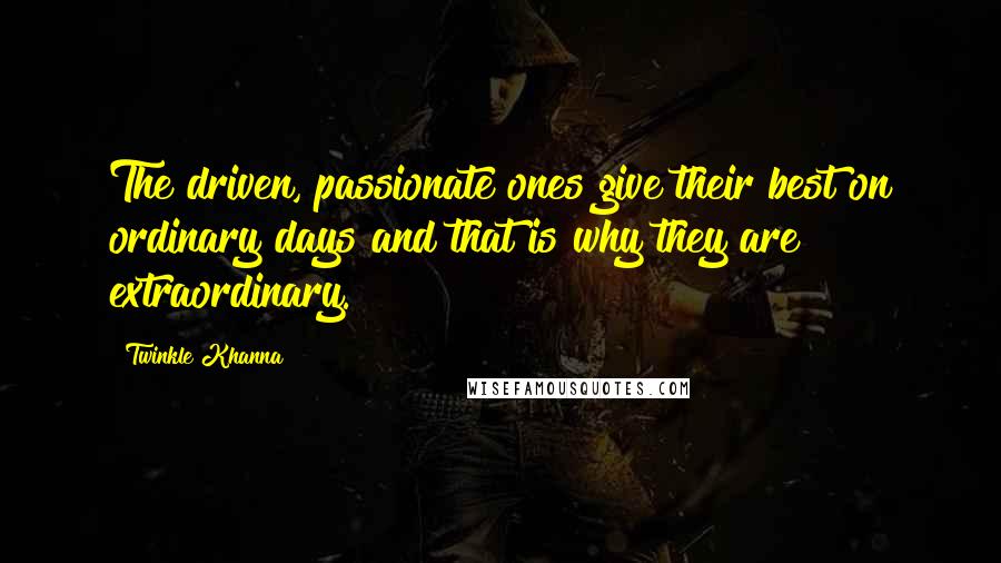 Twinkle Khanna Quotes: The driven, passionate ones give their best on ordinary days and that is why they are extraordinary.
