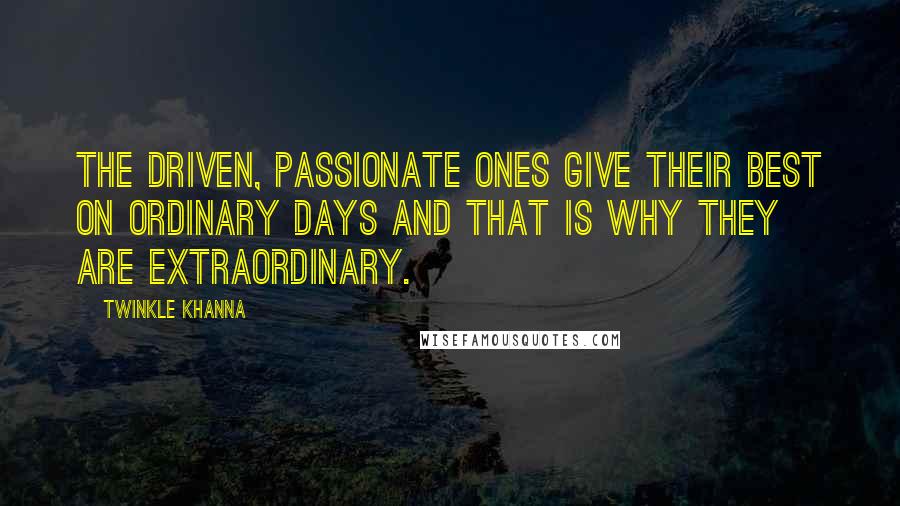Twinkle Khanna Quotes: The driven, passionate ones give their best on ordinary days and that is why they are extraordinary.